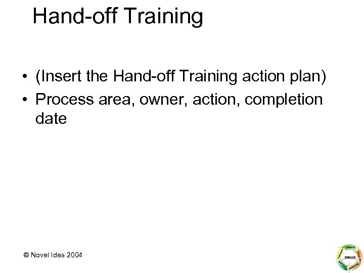 Hand-off Training • (Insert the Hand-off Training action plan) • Process area, owner, action,