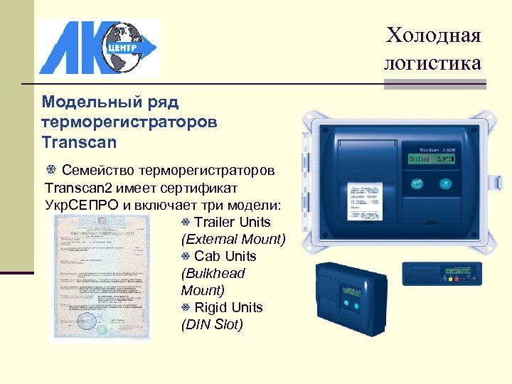 Холодная логистика Модельный ряд терморегистраторов Transcan Семейство терморегистраторов Transcan 2 имеет сертификат Укр. СЕПРО