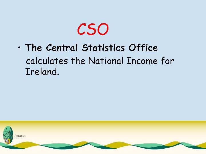 CSO • The Central Statistics Office calculates the National Income for Ireland. 