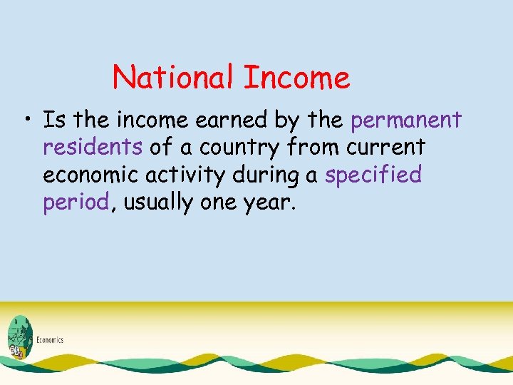 National Income • Is the income earned by the permanent residents of a country