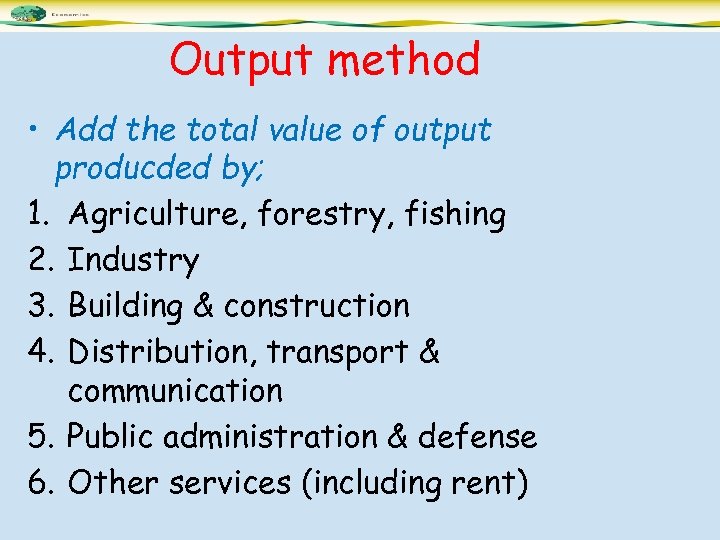 Output method • Add the total value of output producded by; 1. Agriculture, forestry,