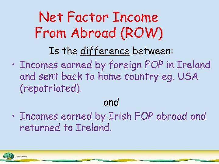 Net Factor Income From Abroad (ROW) Is the difference between: • Incomes earned by