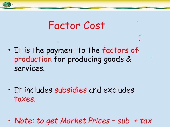 Factor Cost • It is the payment to the factors of production for producing