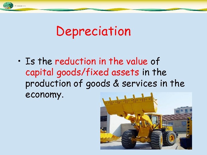 Depreciation • Is the reduction in the value of capital goods/fixed assets in the