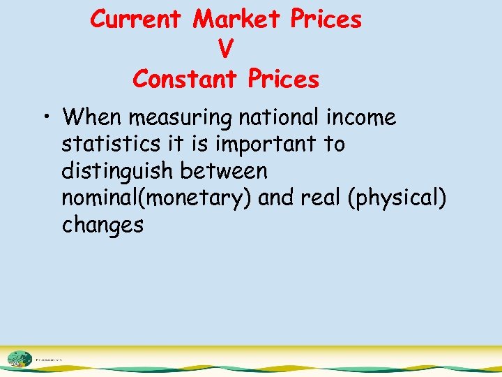 Current Market Prices V Constant Prices • When measuring national income statistics it is