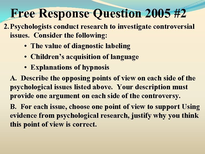 Free Response Question 2005 #2 2. Psychologists conduct research to investigate controversial issues. Consider