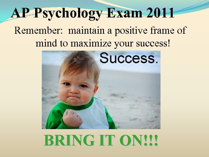 AP Psychology Exam 2011 Remember: maintain a positive frame of mind to maximize your