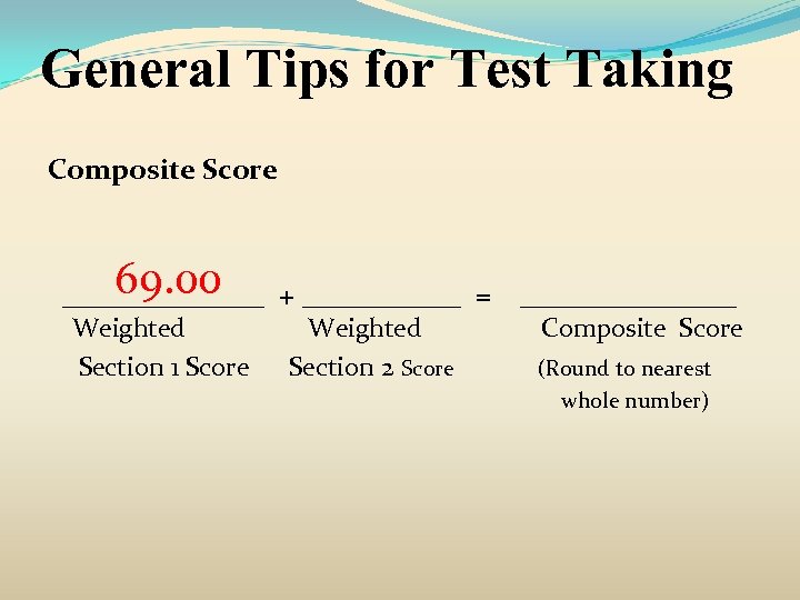 General Tips for Test Taking Composite Score 69. 00 _______ + ______ = Weighted