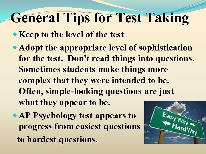 General Tips for Test Taking Keep to the level of the test Adopt the