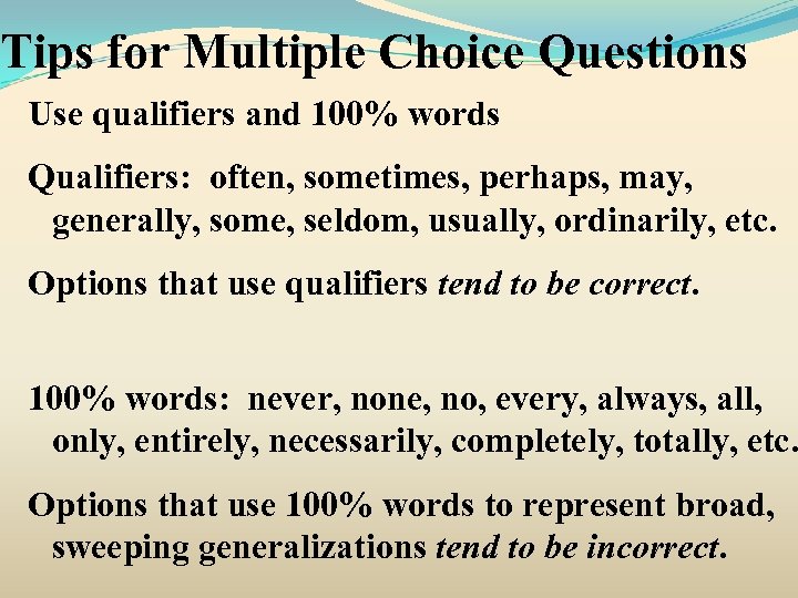 Tips for Multiple Choice Questions Use qualifiers and 100% words Qualifiers: often, sometimes, perhaps,