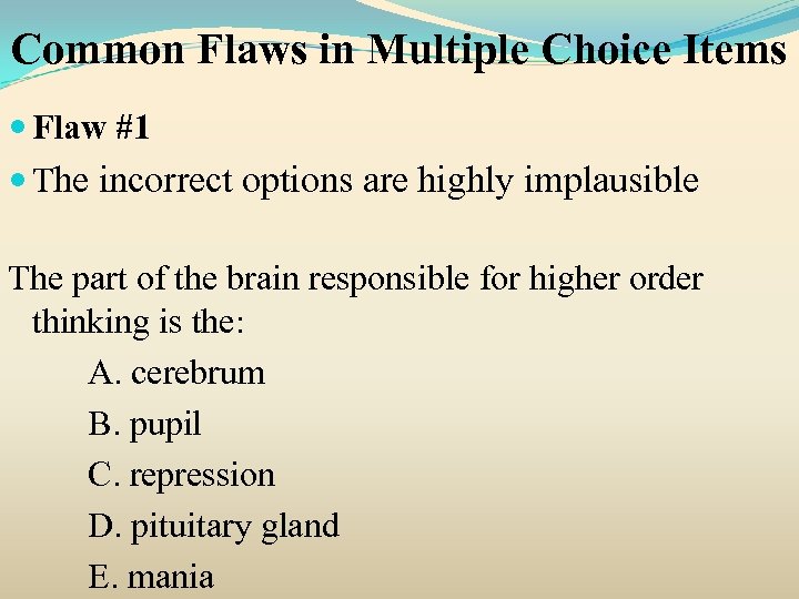 Common Flaws in Multiple Choice Items Flaw #1 The incorrect options are highly implausible