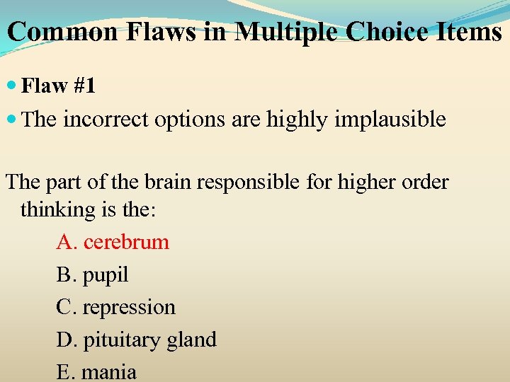 Common Flaws in Multiple Choice Items Flaw #1 The incorrect options are highly implausible