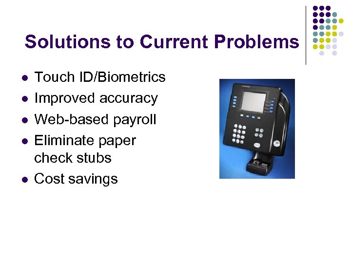 Solutions to Current Problems l l l Touch ID/Biometrics Improved accuracy Web-based payroll Eliminate