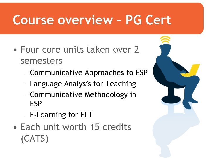 Course overview – PG Cert • Four core units taken over 2 semesters –