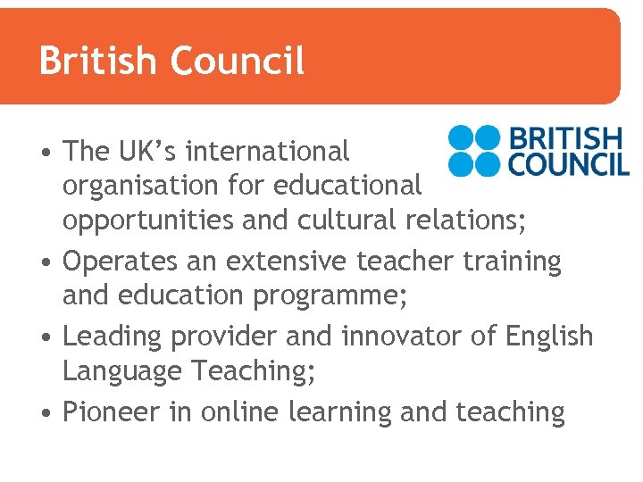 British Council • The UK’s international organisation for educational opportunities and cultural relations; •