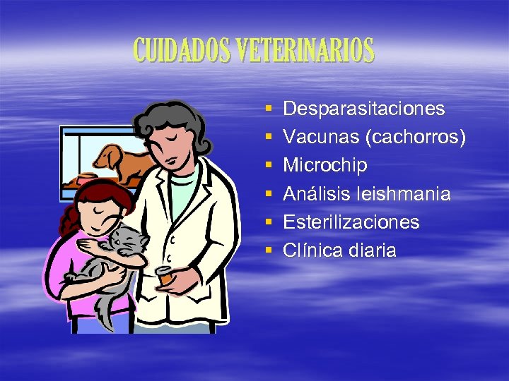 CUIDADOS VETERINARIOS § § § Desparasitaciones Vacunas (cachorros) Microchip Análisis leishmania Esterilizaciones Clínica diaria