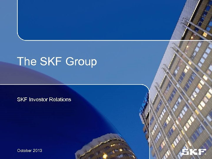The SKF Group SKF Investor Relations October 2013 
