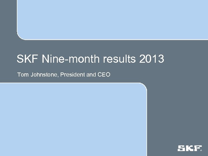 SKF Nine-month results 2013 Tom Johnstone, President and CEO 