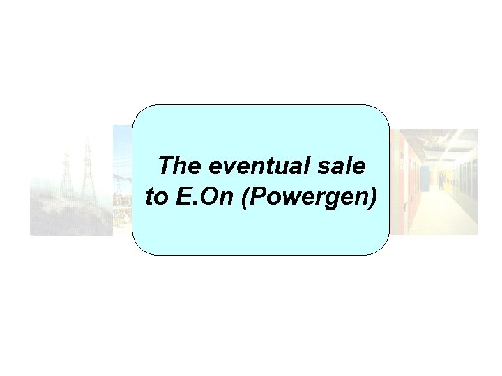 The eventual sale to E. On (Powergen) 