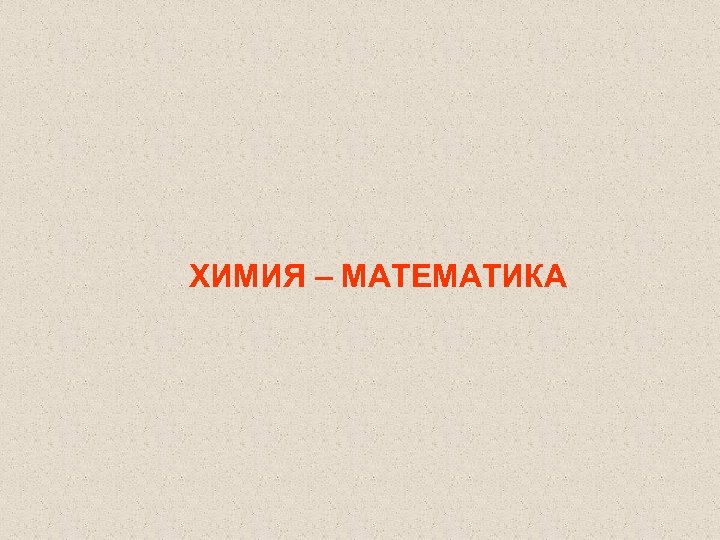 ХИМИЯ – МАТЕМАТИКА 