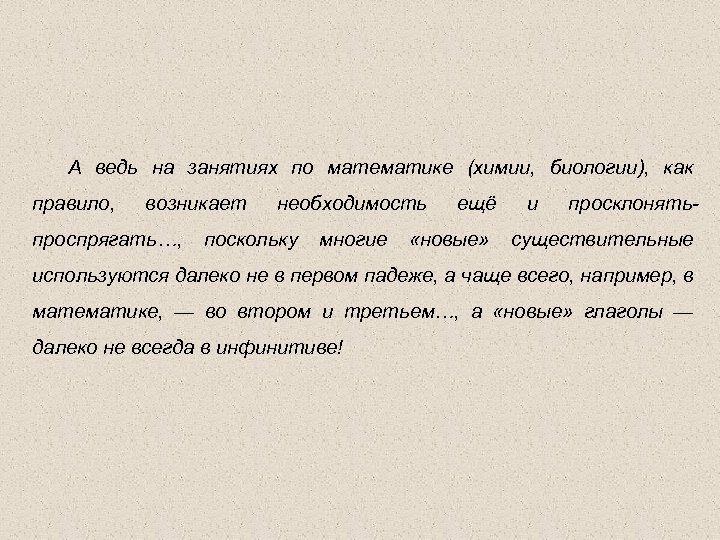 А ведь на занятиях по математике (химии, биологии), как правило, возникает проспрягать…, необходимость поскольку