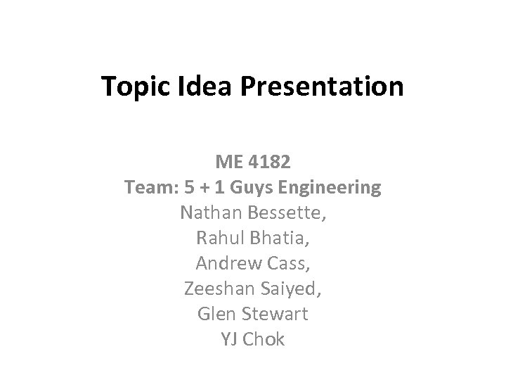 Topic Idea Presentation ME 4182 Team: 5 + 1 Guys Engineering Nathan Bessette, Rahul