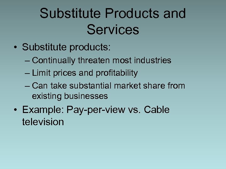 Substitute Products and Services • Substitute products: – Continually threaten most industries – Limit