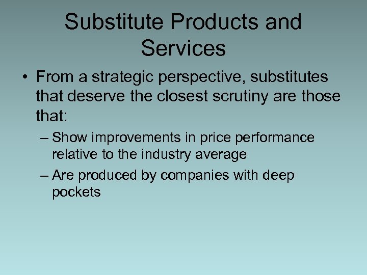 Substitute Products and Services • From a strategic perspective, substitutes that deserve the closest