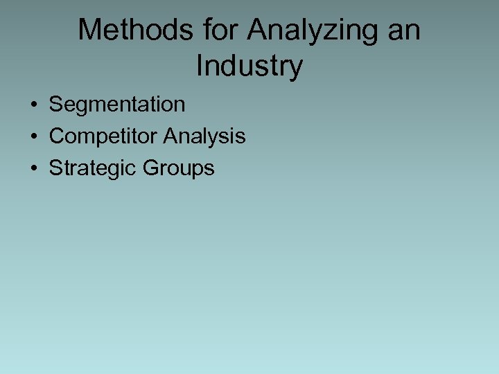 Methods for Analyzing an Industry • Segmentation • Competitor Analysis • Strategic Groups 