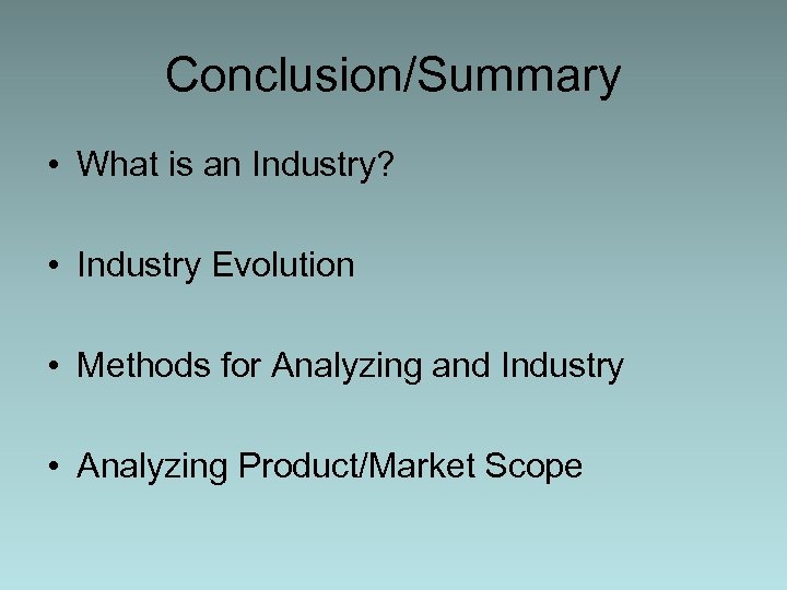 Conclusion/Summary • What is an Industry? • Industry Evolution • Methods for Analyzing and