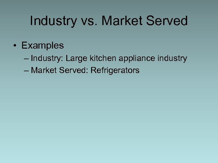 Industry vs. Market Served • Examples – Industry: Large kitchen appliance industry – Market