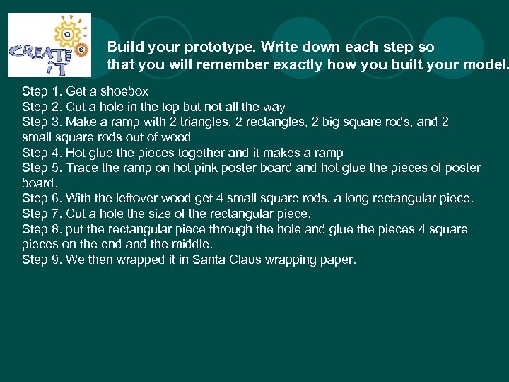 Build your prototype. Write down each step so that you will remember exactly how