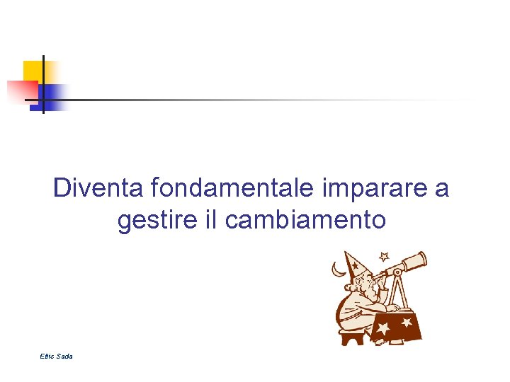 Diventa fondamentale imparare a gestire il cambiamento Ellis Sada 