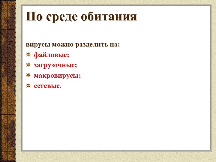 По среде обитания вирусы можно разделить на: файловые; загрузочные; макровирусы; сетевые. 