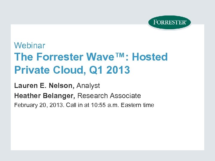 Webinar The Forrester Wave™: Hosted Private Cloud, Q 1 2013 Lauren E. Nelson, Analyst