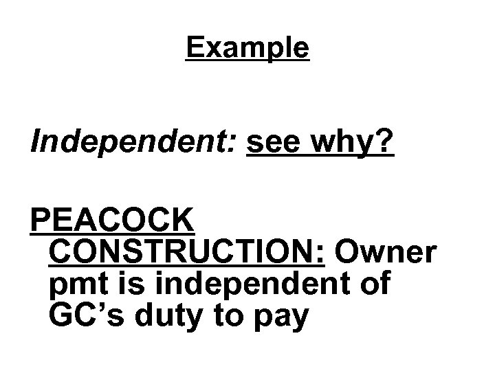 Example Independent: see why? PEACOCK CONSTRUCTION: Owner pmt is independent of GC’s duty to