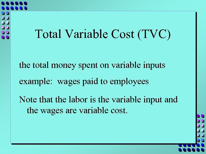 Total Variable Cost (TVC) the total money spent on variable inputs example: wages paid