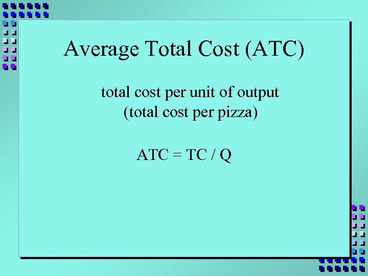Average Total Cost (ATC) total cost per unit of output (total cost per pizza)