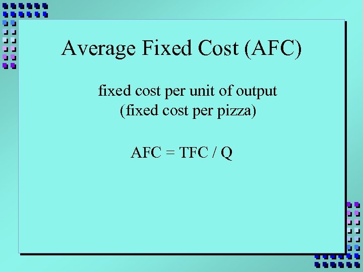 Average Fixed Cost (AFC) fixed cost per unit of output (fixed cost per pizza)