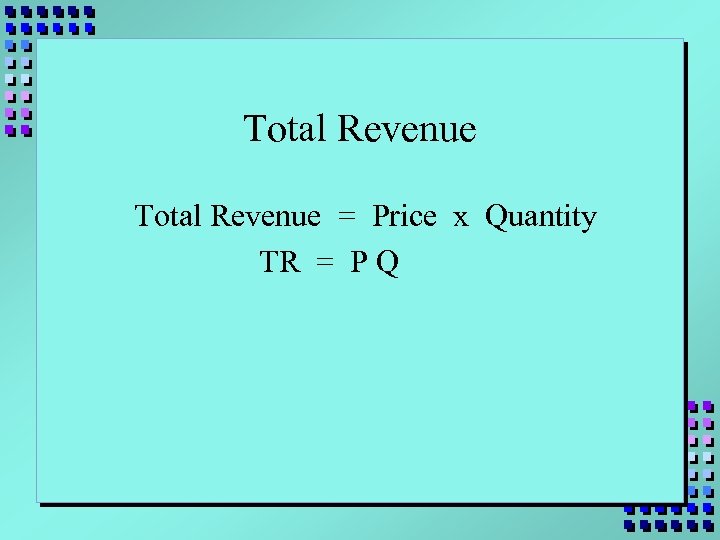 Total Revenue = Price x Quantity TR = P Q 