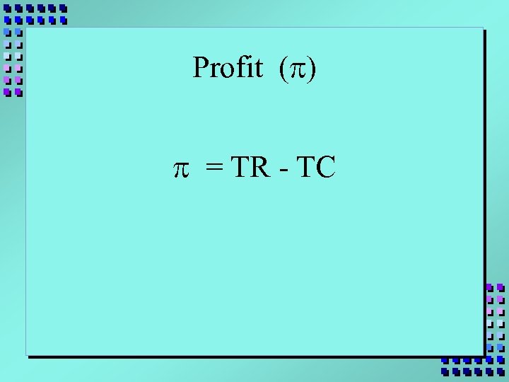 Profit (p) p = TR - TC 