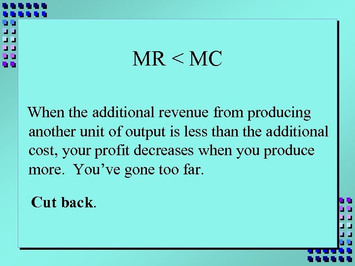 MR < MC When the additional revenue from producing another unit of output is