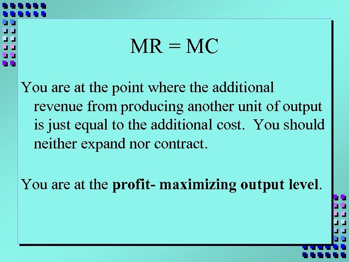MR = MC You are at the point where the additional revenue from producing