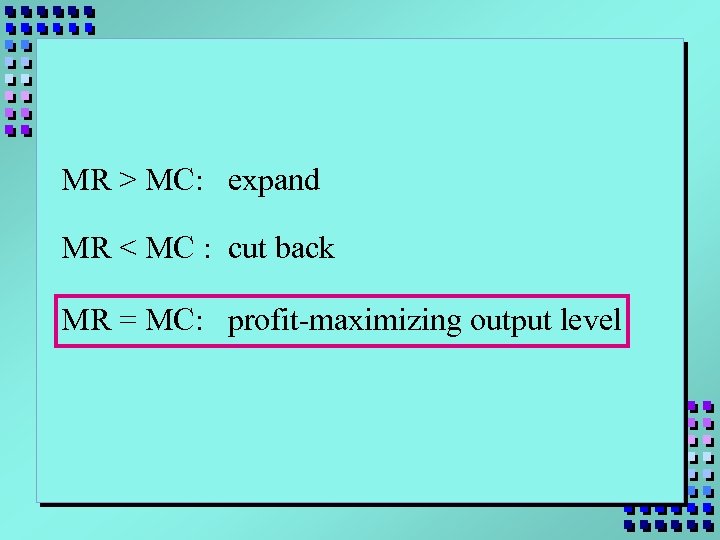 MR > MC: expand MR < MC : cut back MR = MC: profit-maximizing