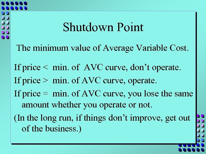 Shutdown Point The minimum value of Average Variable Cost. If price < min. of