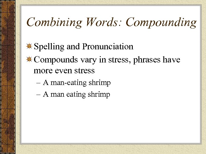 Combining Words: Compounding Spelling and Pronunciation Compounds vary in stress, phrases have more even