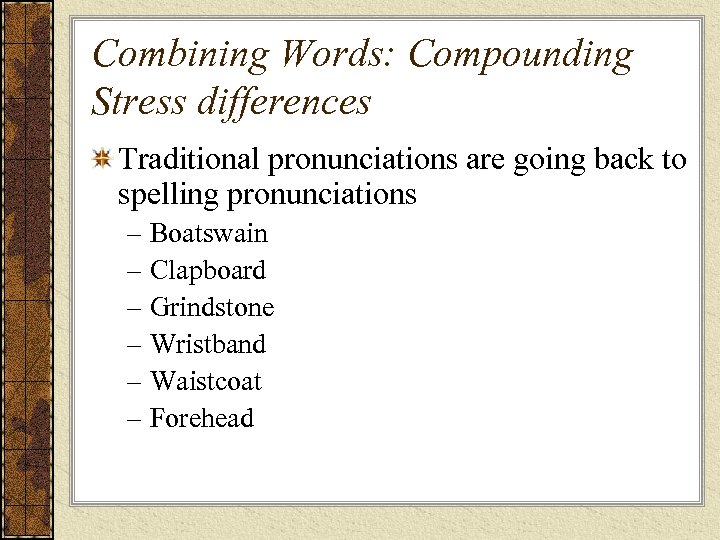 Combining Words: Compounding Stress differences Traditional pronunciations are going back to spelling pronunciations –