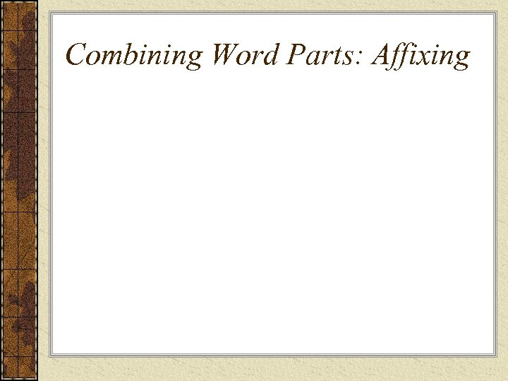 Combining Word Parts: Affixing 