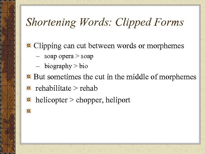 Shortening Words: Clipped Forms Clipping can cut between words or morphemes – soap opera
