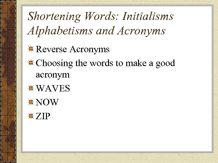 Shortening Words: Initialisms Alphabetisms and Acronyms Reverse Acronyms Choosing the words to make a